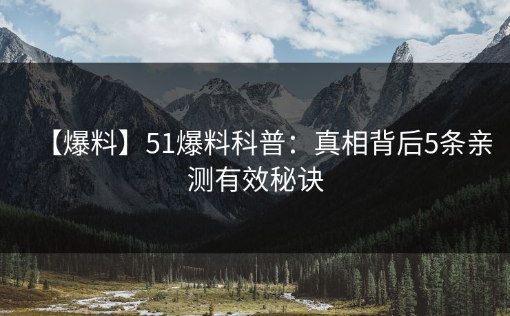 【爆料】51爆料科普:真相背后5条亲测有效秘诀