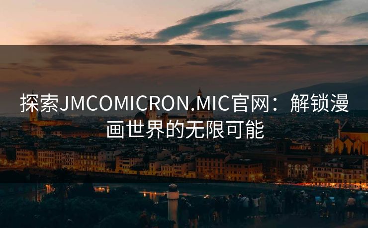 探索JMCOMICRON.MIC官网:解锁漫画世界的无限可能 探索JMCOMICRON.MIC官网:解锁漫画世界的无限可能