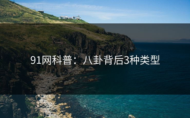 91网科普:八卦背后3种类型 91网科普:八卦背后3种类型