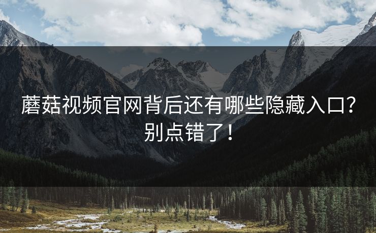 蘑菇视频官网背后还有哪些隐藏入口？别点错了！