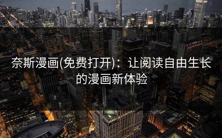 奈斯漫画(免费打开)：让阅读自由生长的漫画新体验