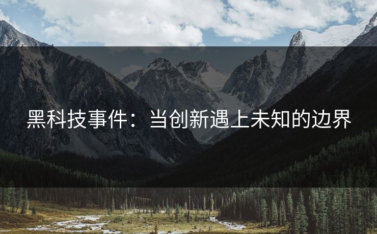 黑科技事件：当创新遇上未知的边界