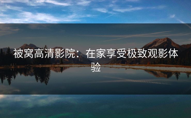 被窝高清影院：在家享受极致观影体验