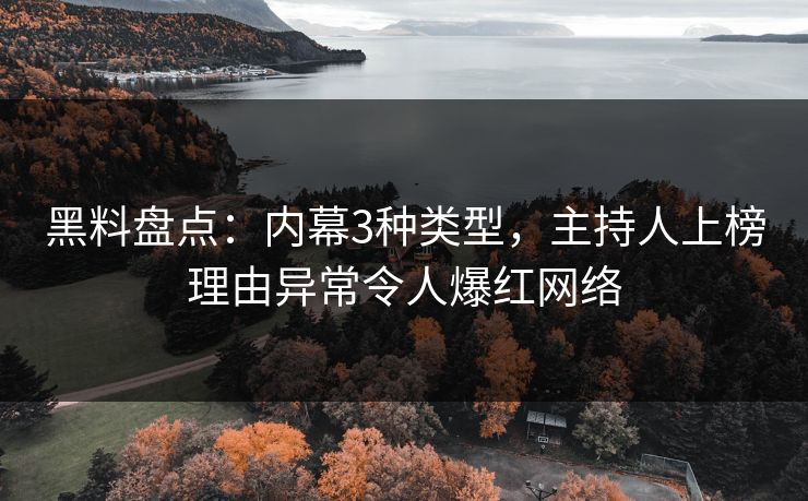 黑料盘点：内幕3种类型，主持人上榜理由异常令人爆红网络