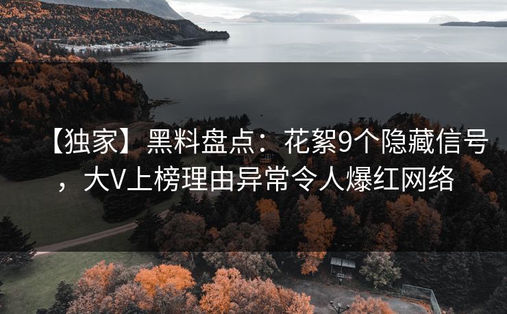 【独家】黑料盘点：花絮9个隐藏信号，大V上榜理由异常令人爆红网络