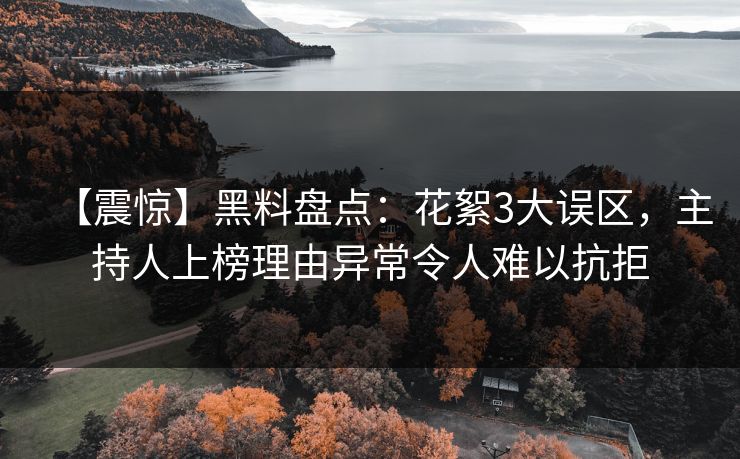 【震惊】黑料盘点：花絮3大误区，主持人上榜理由异常令人难以抗拒
