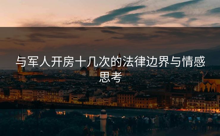 与军人开房十几次的法律边界与情感思考