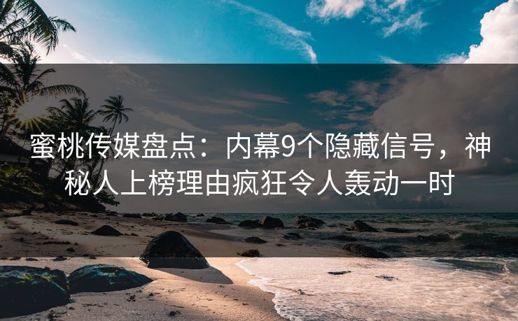 蜜桃传媒盘点：内幕9个隐藏信号，神秘人上榜理由疯狂令人轰动一时