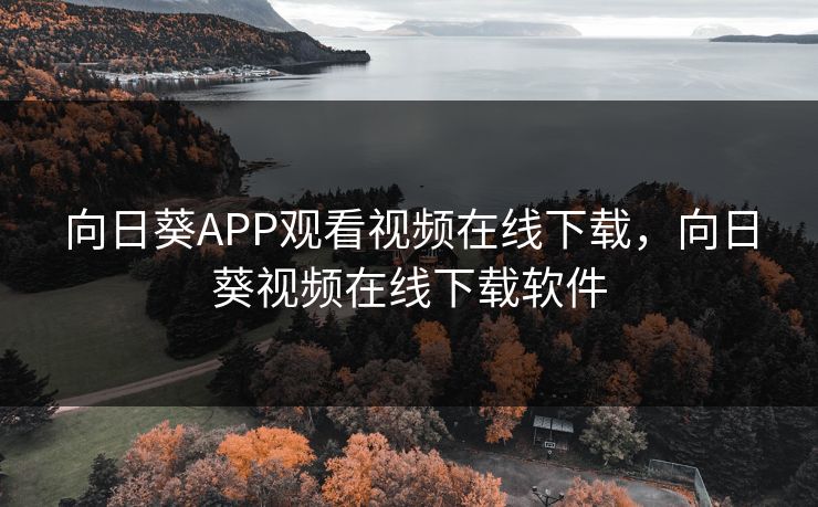向日葵APP观看视频在线下载，向日葵视频在线下载软件