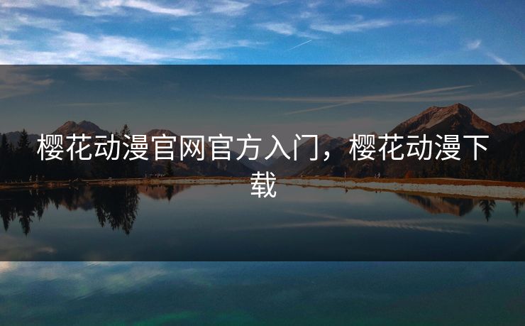 樱花动漫官网官方入门，樱花动漫下载
