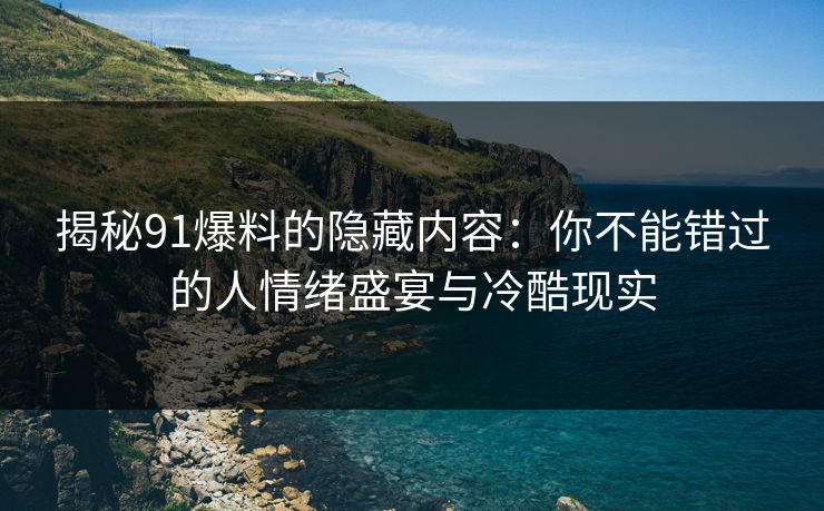 详细阅读:揭秘91爆料的隐藏内容:你不能错过的人情绪盛宴与冷酷现实 揭秘91爆料的隐藏内容:你不能错过的人情绪盛宴与冷酷现实